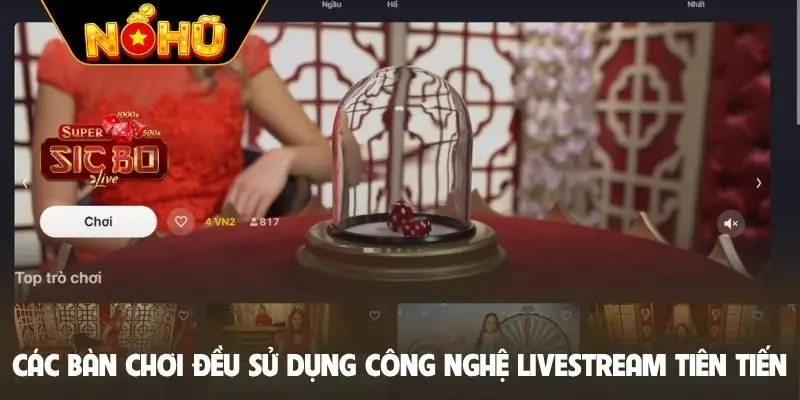 Các bàn chơi đều sử dụng công nghệ livestream tiên tiến
