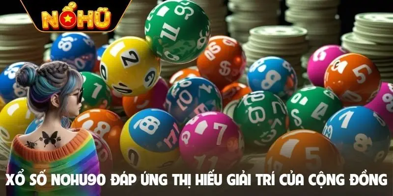 Xổ số Nohu90 đáp ứng thị hiếu giải trí của cộng đồng
